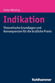 Title: Indikation: Theoretische Grundlagen und Konsequenzen für die ärztliche Praxis, Author: Urban Wiesing