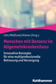 Title: Menschen mit Demenz im Allgemeinkrankenhaus: Innovative Konzepte für eine multiprofessionelle Betreuung und Versorgung, Author: Michael Löhr