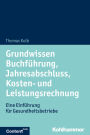 Grundwissen Buchführung, Jahresabschluss, Kosten- und Leistungsrechnung: Eine Einführung für Gesundheitsbetriebe