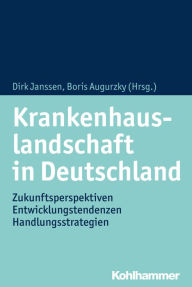 Title: Krankenhauslandschaft in Deutschland: Zukunftsperspektiven - Entwicklungstendenzen - Handlungsstrategien, Author: Dirk Janssen