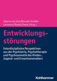 Title: Entwicklungsstörungen: Interdisziplinäre Perspektiven aus der Psychiatrie, Psychotherapie und Psychosomatik des Kindes-, Jugend- und Erwachsenenalters, Author: Ludger Tebartz van Elst