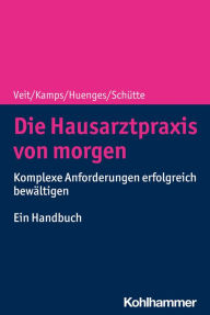 Title: Die Hausarztpraxis von morgen: Komplexe Anforderungen erfolgreich bewältigen - Ein Handbuch, Author: Iris Veit
