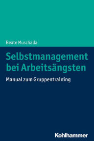 Title: Selbstmanagement bei Arbeitsängsten: Manual zum Gruppentraining, Author: Beate Muschalla