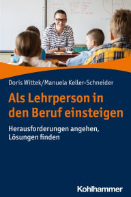 Title: Als Lehrperson in den Beruf einsteigen: Herausforderungen angehen, Lösungen finden, Author: Doris Wittek