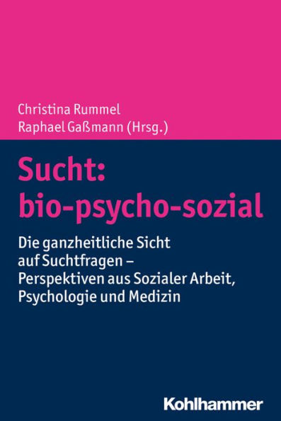 Sucht: bio-psycho-sozial: Die ganzheitliche Sicht auf Suchtfragen - Perspektiven aus Sozialer Arbeit, Psychologie und Medizin