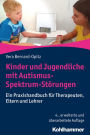 Kinder und Jugendliche mit Autismus-Spektrum-Störungen: Ein Praxishandbuch für Therapeuten, Eltern und Lehrer