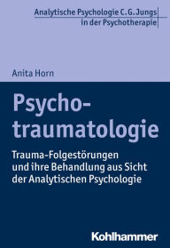 Title: Psychotraumatologie: Trauma-Folgestörungen und ihre Behandlung aus Sicht der Analytischen Psychologie, Author: Anita Horn