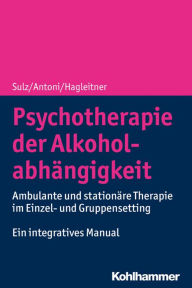 Title: Psychotherapie der Alkoholabhängigkeit: Ambulante und stationäre Therapie im Einzel- und Gruppensetting - Ein integratives Manual, Author: Serge K. D. Sulz