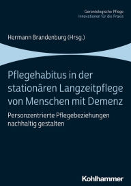 Title: Pflegehabitus in der stationären Langzeitpflege von Menschen mit Demenz: Personzentrierte Pflegebeziehungen nachhaltig gestalten, Author: Hermann Brandenburg