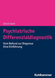 Title: Psychiatrische Differenzialdiagnostik: Vom Befund zur Diagnose - Eine Einführung, Author: Ulrich Seidl