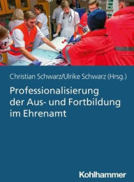 Title: Professionalisierung der Aus- und Fortbildung im Ehrenamt: Didaktik und Methodik in Einsatzorganisationen der nichtpolizeilichen Gefahrenabwehr, Author: Christian Schwarz