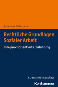 Title: Rechtliche Grundlagen Sozialer Arbeit: Eine praxisorientierte Einführung, Author: Johannes Falterbaum
