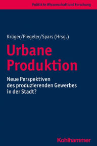 Title: Urbane Produktion: Neue Perspektiven des produzierenden Gewerbes in der Stadt?, Author: Thomas Krüger