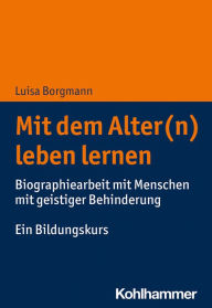 Title: Mit dem Alter(n) leben lernen: Biographiearbeit mit Menschen mit geistiger Behinderung. Ein Bildungskurs, Author: Luisa Borgmann