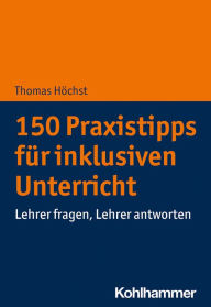 Title: 150 Praxistipps für inklusiven Unterricht: Lehrer fragen, Lehrer antworten, Author: Thomas Höchst