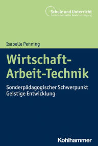 Title: Wirtschaft-Arbeit-Technik: Sonderpädagogischer Schwerpunkt Geistige Entwicklung, Author: Isabelle Penning
