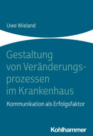 Title: Gestaltung von Veränderungsprozessen im Krankenhaus: Kommunikation als Erfolgsfaktor, Author: Uwe Wieland