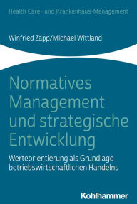 Title: Normatives Management und strategische Entwicklung: Werteorientierung als Grundlage betriebswirtschaftlichen Handelns, Author: Winfried Zapp
