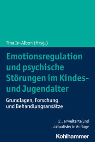 Title: Emotionsregulation und psychische Störungen im Kindes- und Jugendalter: Grundlagen, Forschung und Behandlungsansätze, Author: Tina In-Albon