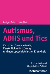 Title: Autismus, ADHS und Tics: Zwischen Normvariante, Persönlichkeitsstörung und neuropsychiatrischer Krankheit, Author: Ludger Tebartz van Elst