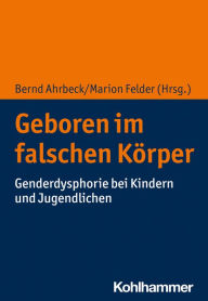 Title: Geboren im falschen Körper: Genderdysphorie bei Kindern und Jugendlichen, Author: Bernd Ahrbeck