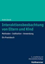 Title: Interaktionsbeobachtung von Eltern und Kind: Methoden - Indikation - Anwendung. Ein Praxisbuch, Author: Andre Jacob