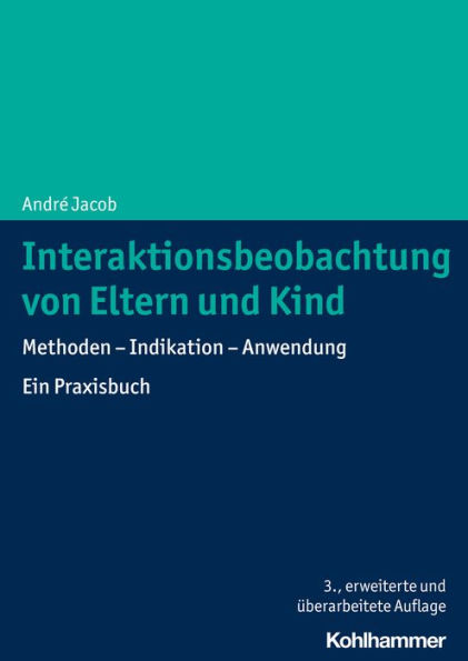 Interaktionsbeobachtung von Eltern und Kind: Methoden - Indikation - Anwendung. Ein Praxisbuch