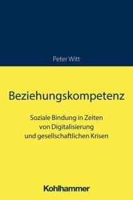 Title: Beziehungskompetenz: Soziale Bindung in Zeiten von Digitalisierung und gesellschaftlichen Krisen, Author: Peter Witt