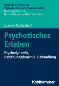 Title: Psychotisches Erleben: Psychodynamik, Beziehungsdynamik, Behandlung, Author: Joachim Küchenhoff