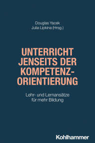 Title: Unterricht jenseits der Kompetenzorientierung: Lehr- und Lernansätze für mehr Bildung, Author: Douglas Yacek
