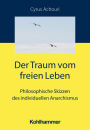 Der Traum vom freien Leben: Philosophische Skizzen des individuellen Anarchismus