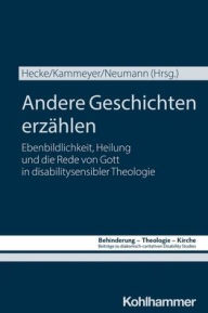 Title: Andere Geschichten erzahlen: Ebenbildlichkeit, Heilung und die Rede von Gott in disabilitysensibler Theologie, Author: Marie Hecke