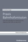 Praxis Bahnhofsmission: Eine ethnografische Untersuchung diakonischer Hilfe am Bahnhof