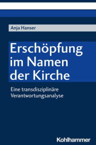 Title: Erschopfung im Namen der Kirche: Eine transdisziplinare Verantwortungsanalyse, Author: Anja Hanser