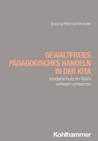 Title: Gewaltfreies pädagogisches Handeln in der Kita: Kinderschutz im Team wirksam umsetzen, Author: Dennis Epping