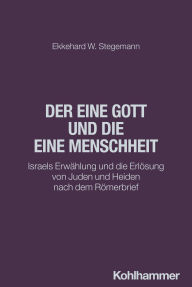 Title: Der eine Gott und die eine Menschheit: Israels Erwählung und die Erlösung von Juden und Heiden nach dem Römerbrief, Author: Ekkehard W. Stegemann