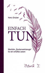 Title: Einfach Tun: Mentale 'Zauberwerkzeuge' für ein erfülltes Leben, Author: Harry Gruber