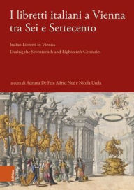 Title: I libretti italiani a Vienna tra Sei e Settecento: Italian Libretti in Vienna During the Seventeenth and Eighteenth Centuries, Author: Adriana De Feo