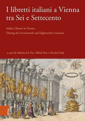 I libretti italiani a Vienna tra Sei e Settecento: Italian Libretti in Vienna During the Seventeenth and Eighteenth Centuries