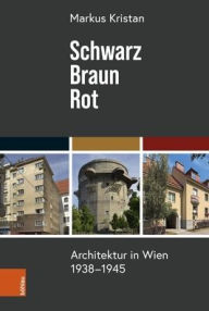 Title: Schwarz - Braun - Rot: Architektur in Wien 1938-1945, Author: Markus Kristan