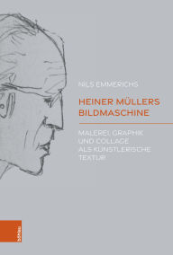 Title: Heiner Müllers Bildmaschine: Malerei, Graphik und Collage als künstlerische Textur, Author: Nils Emmerichs