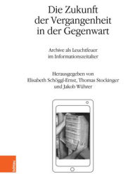 Title: Die Zukunft der Vergangenheit in der Gegenwart: Archive als Leuchtfeuer im Informationszeitalter, Author: Holger Berwinkel