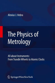 Title: The Physics of Metrology: All about Instruments: From Trundle Wheels to Atomic Clocks, Author: Alex Hebra