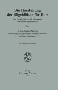 Title: Die Herstellung der Sägeblätter für Holz: Eine Betriebsführung für Sägewerker und andere Sägenfachleute, Author: Eugen Wüster