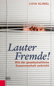 Title: Lauter Fremde!: Wie der gesellschaftliche Zusammenhalt zerbricht, Author: Livia Klingl