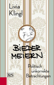 Title: Biedermeiern: Politisch unkorrekte Betrachtungen, Author: Livia Klingl