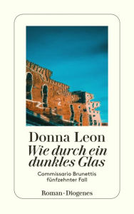 Title: Wie durch ein dunkles Glas: Commissario Brunettis fünfzehnter Fall, Author: Donna Leon