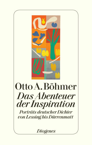 Das Abenteuer der Inspiration: Porträts deutscher Dichter von Lessing bis Dürrenmatt