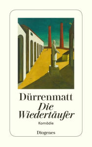 Title: Die Wiedertäufer: Eine Komödie in zwei Teilen, Author: Friedrich Dürrenmatt