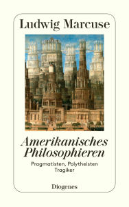Title: Amerikanisches Philosophieren: Pragmatisten, Polytheisten, Tragiker, Author: Ludwig Marcuse